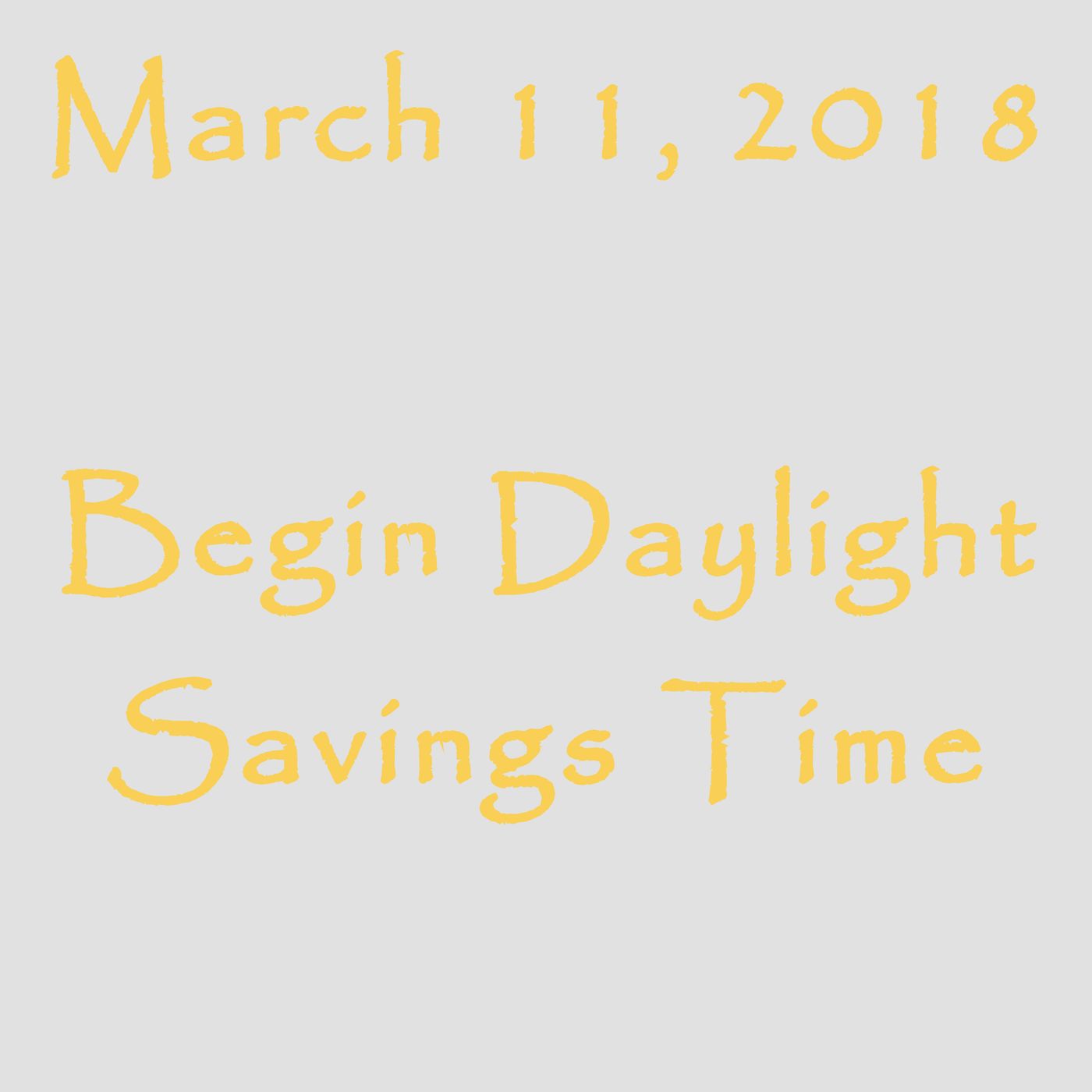 March 11, 2018 - Begin Daylight Savings Time