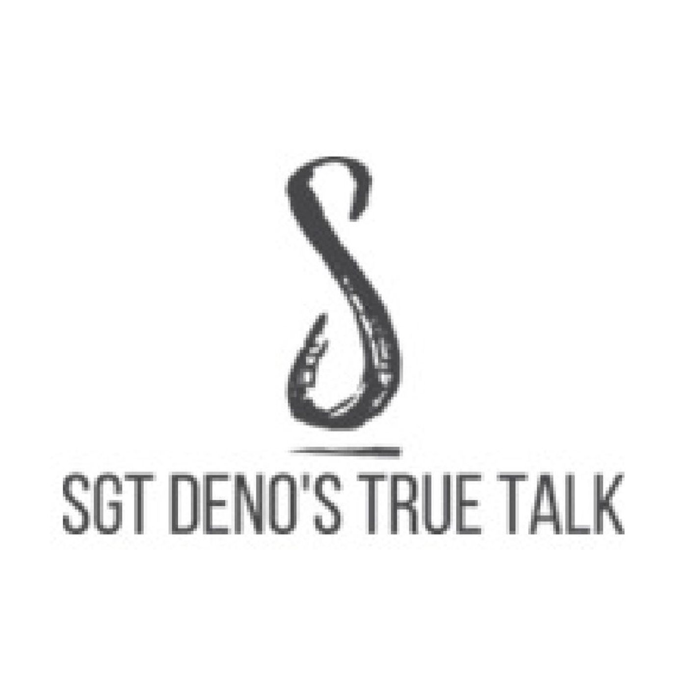 Sgt Deno\'s True Talk