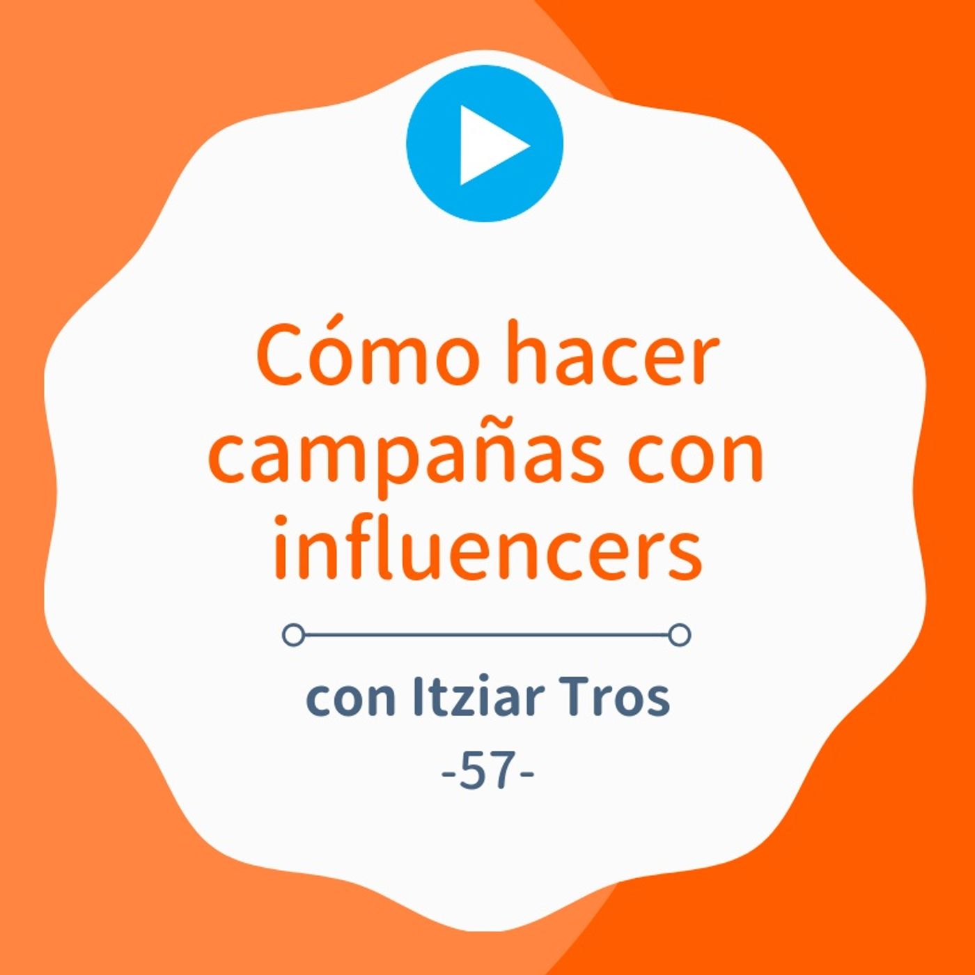Cómo hacer campañas con influencers paso a paso, con Itziar Tros #57