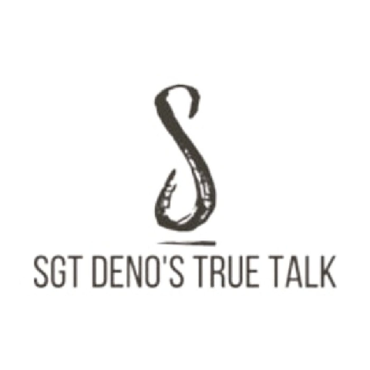 Sgt Deno\'s True Talk