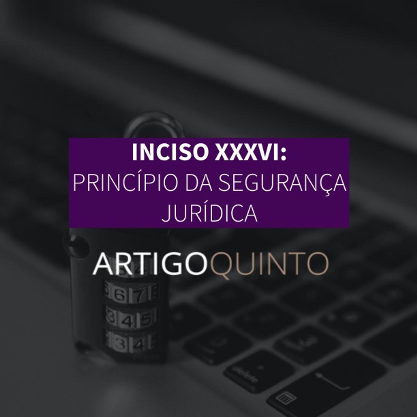 Inciso XXXVI: Princípio da Segurança Jurídica - Artigo 5º