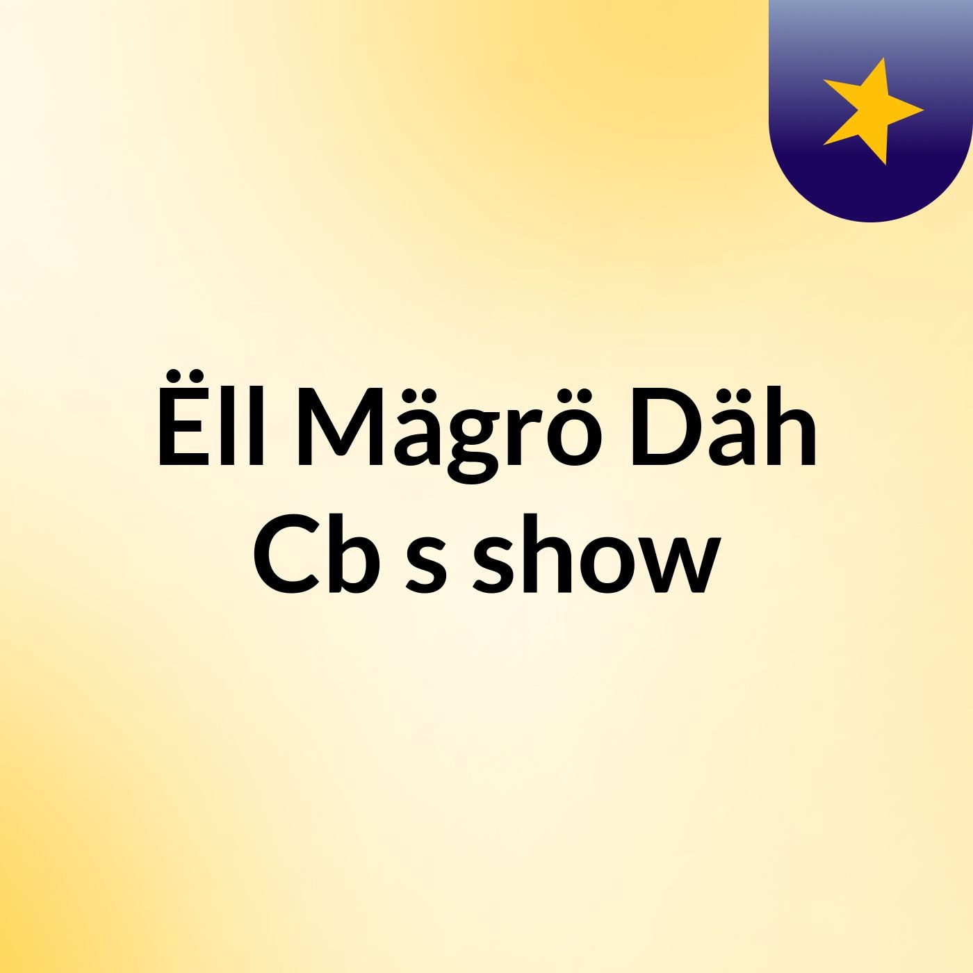 Ëll Mägrö Däh Cb's show