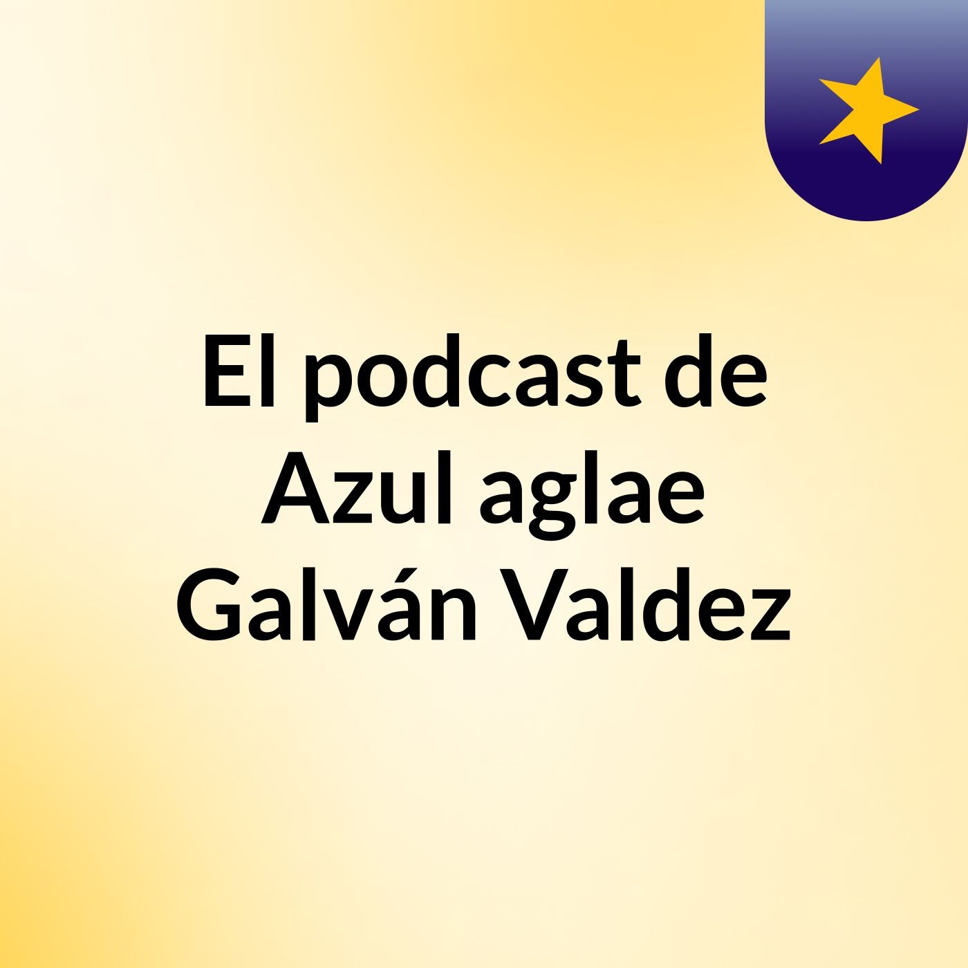 El podcast de Azul aglae Galván Valdez
