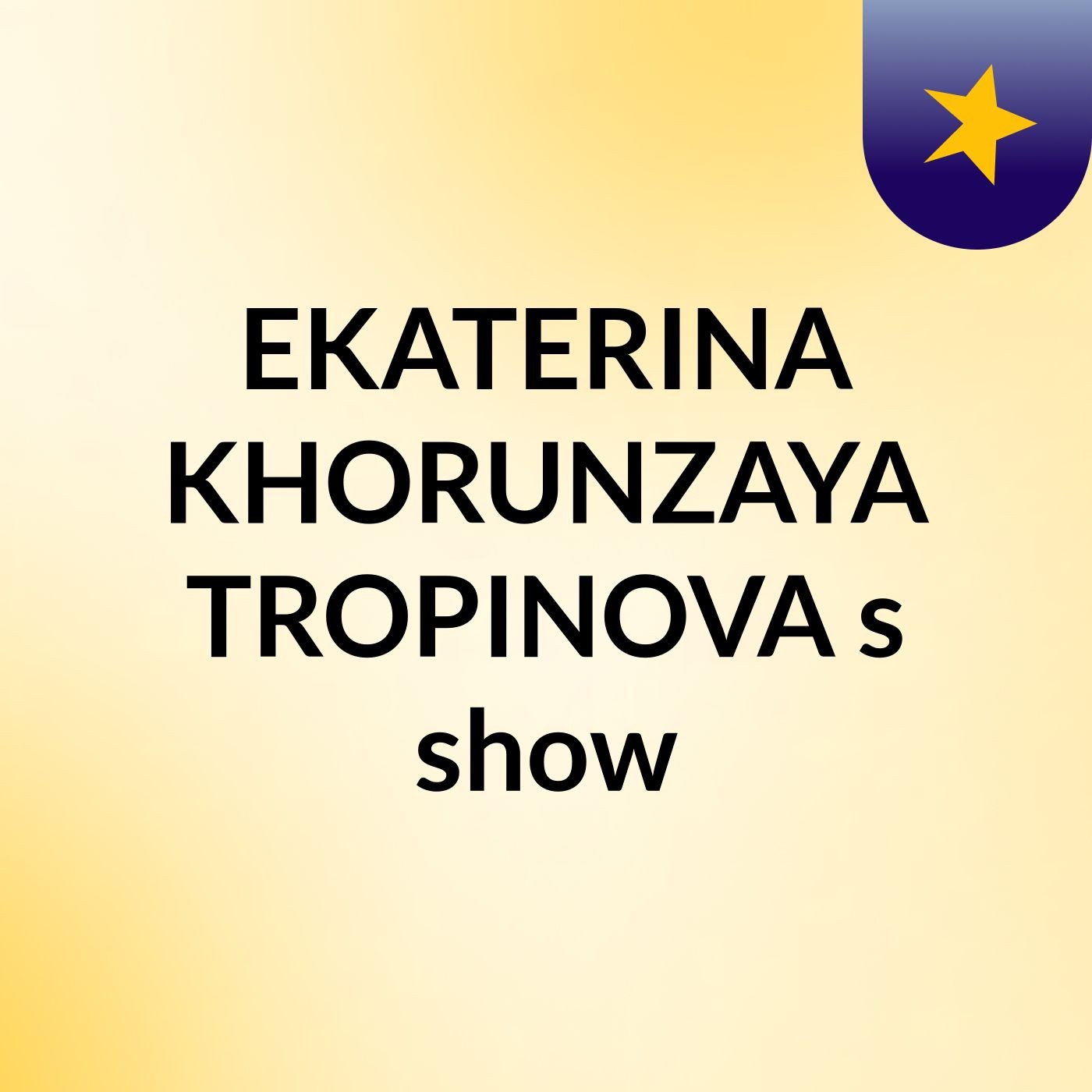 EKATERINA KHORUNZAYA TROPINOVA's show