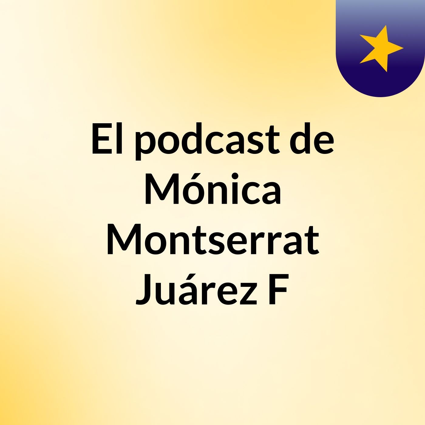El podcast de Mónica Montserrat Juárez F podcast artwork