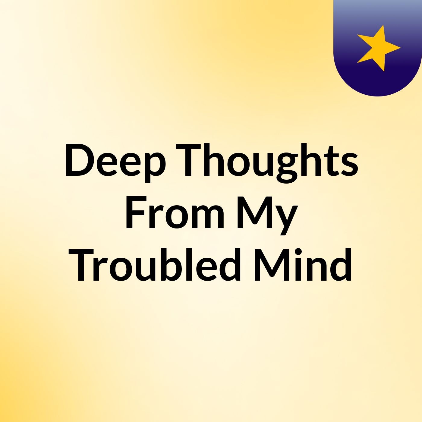 Deep Thoughts From My Troubled Mind