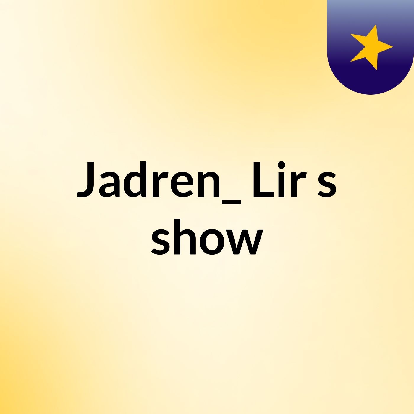 Jadren_ Lir's show
