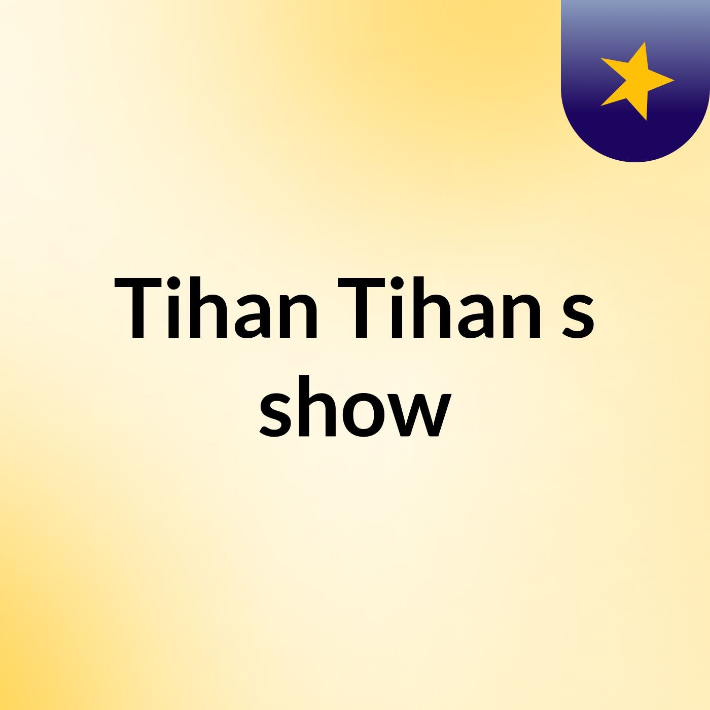 Tihan Tihan's show
