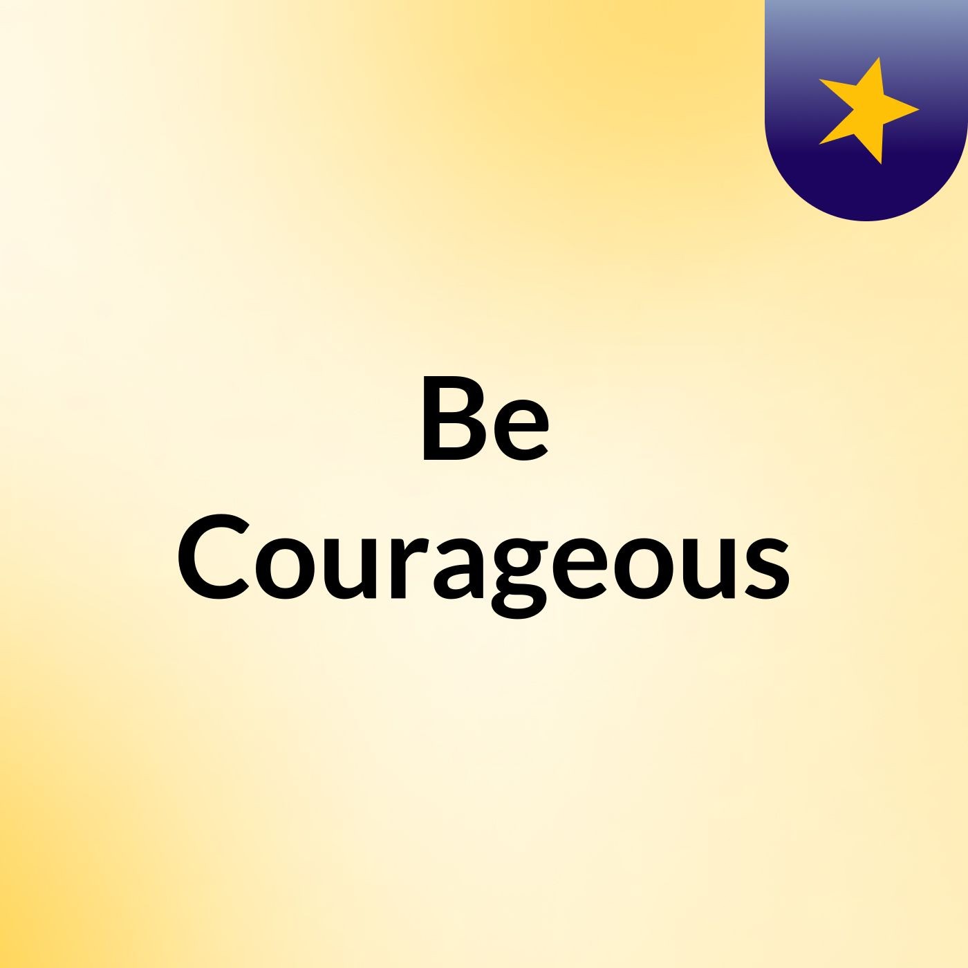 Be Courageous
