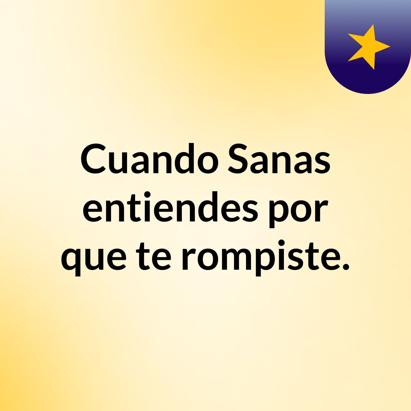Cuando Sanas entiendes por que te rompiste.