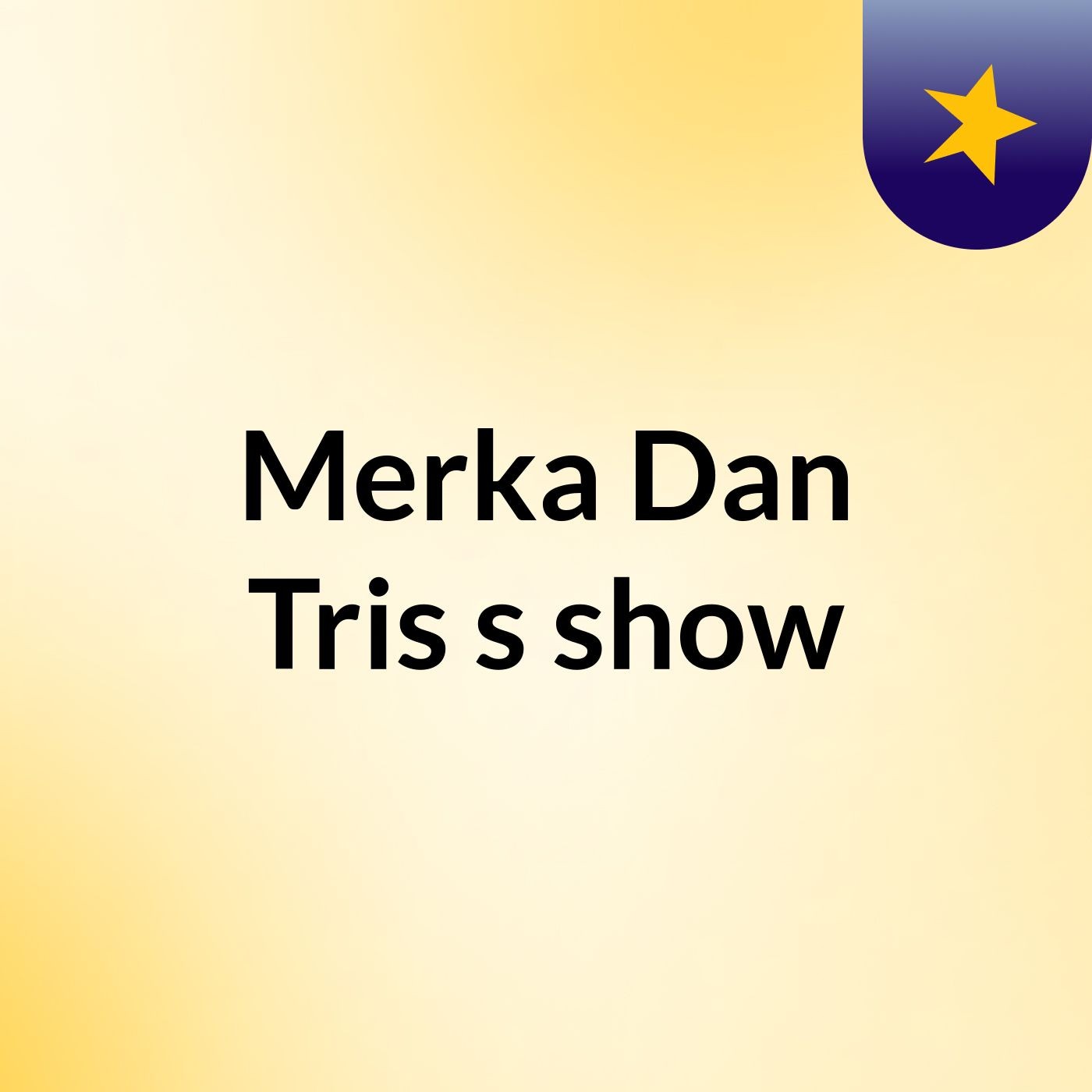 Merka Dan Tris's show