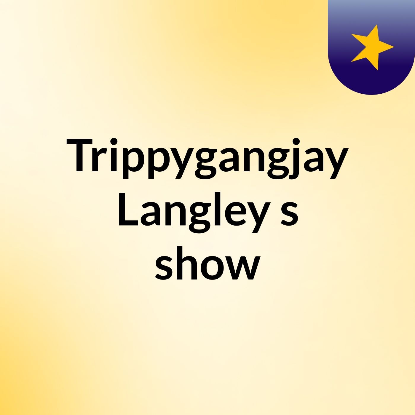 Trippygangjay Langley's show