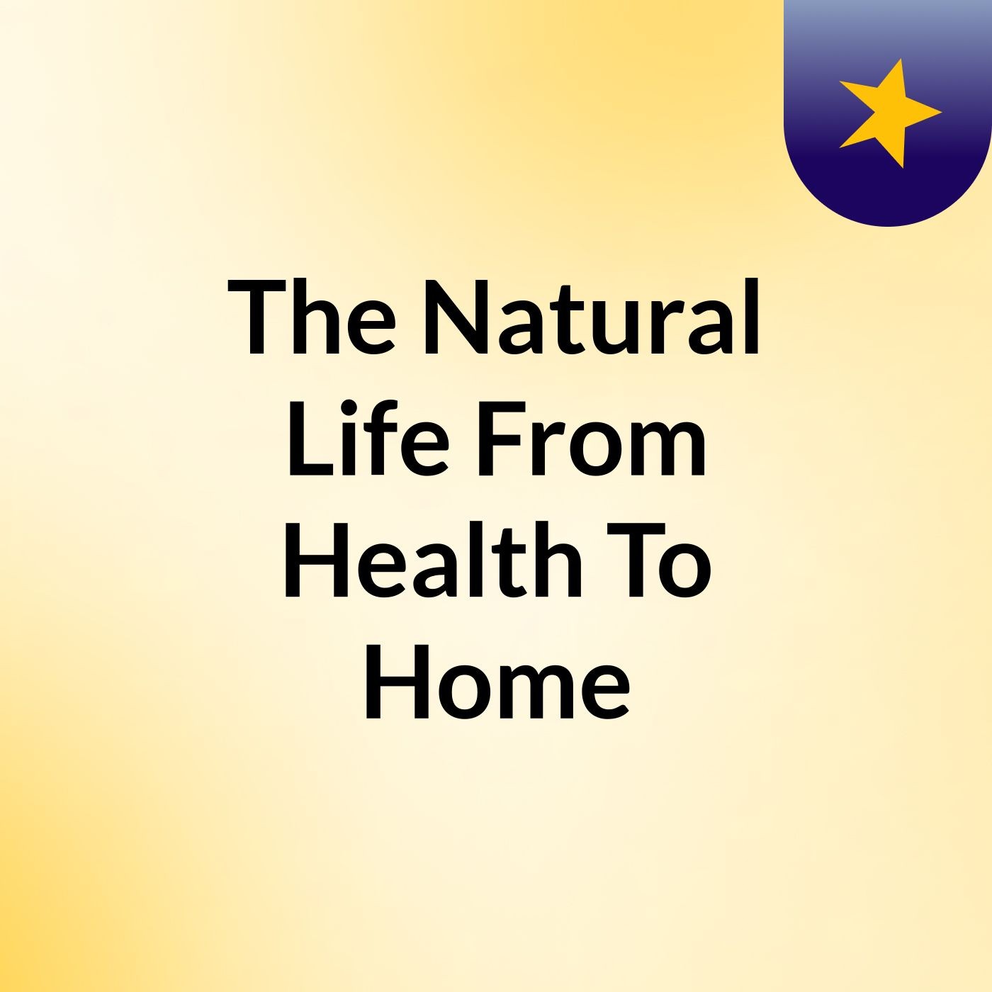 The Natural Life: From Health To Home podcast artwork
