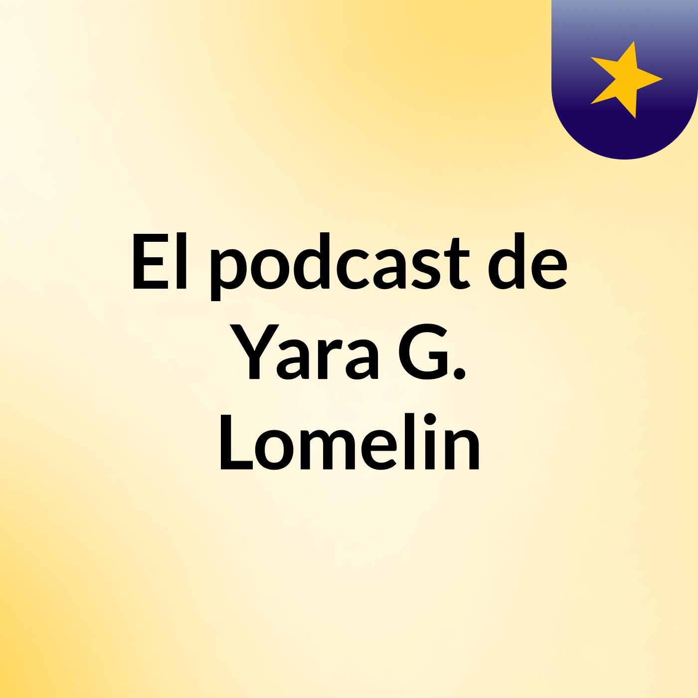 El podcast de Yara G. Lomelin