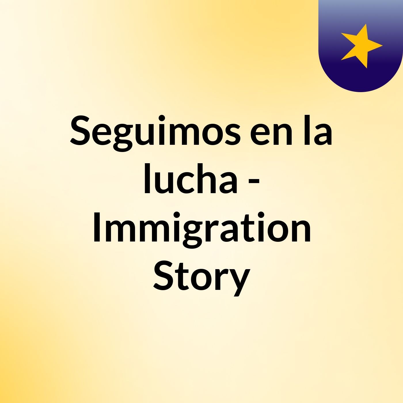 Seguimos en la lucha - Immigration Story podcast artwork