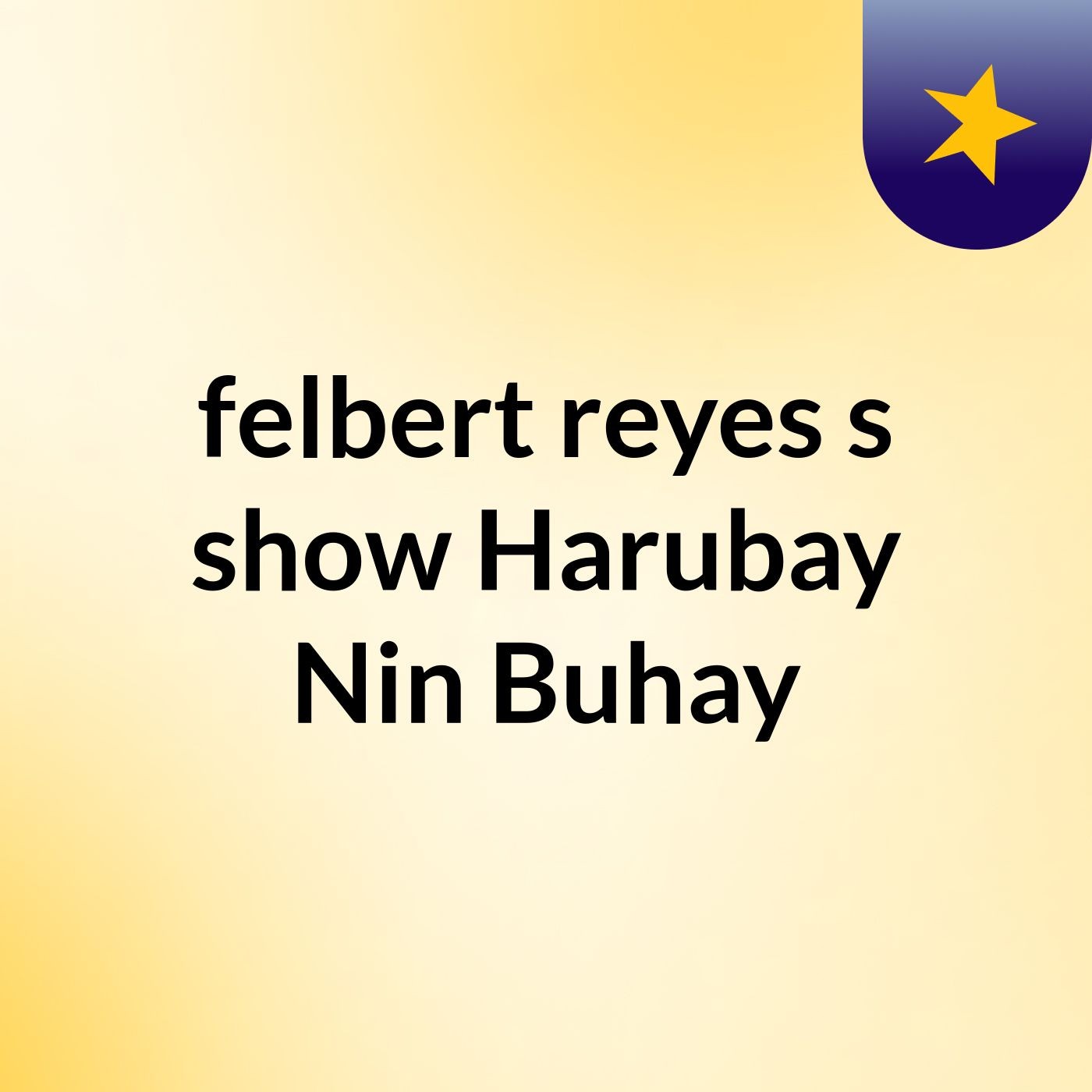 felbert reyes's show Harubay Nin Buhay