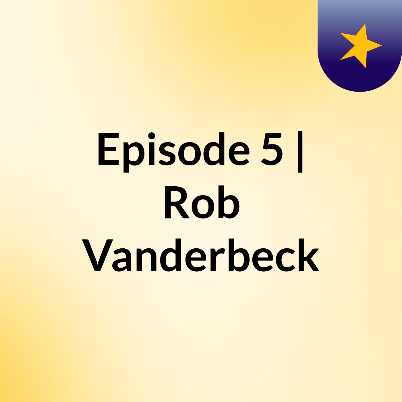Episode 5 | Rob Vanderbeck