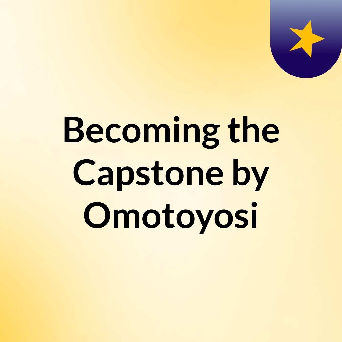 Becoming the Capstone by Omotoyosi