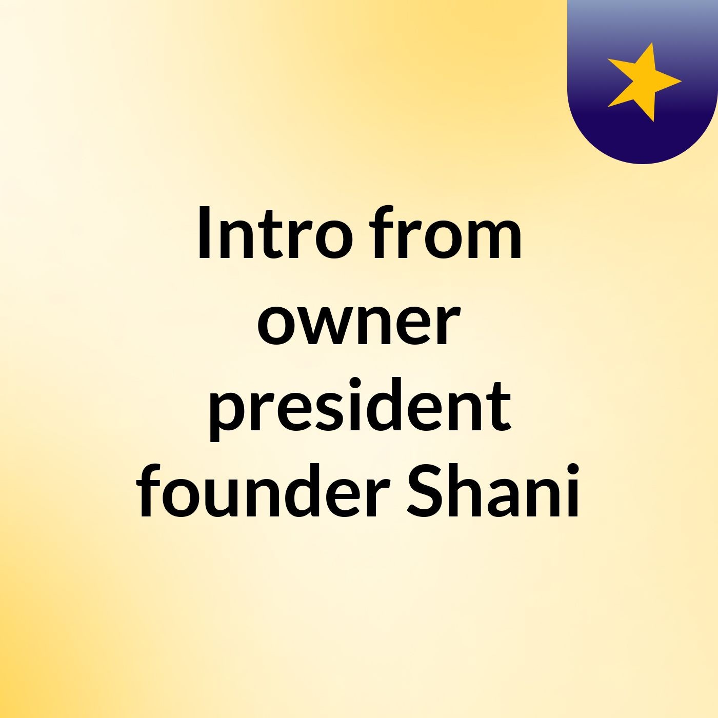 Intro from owner president founder Shani