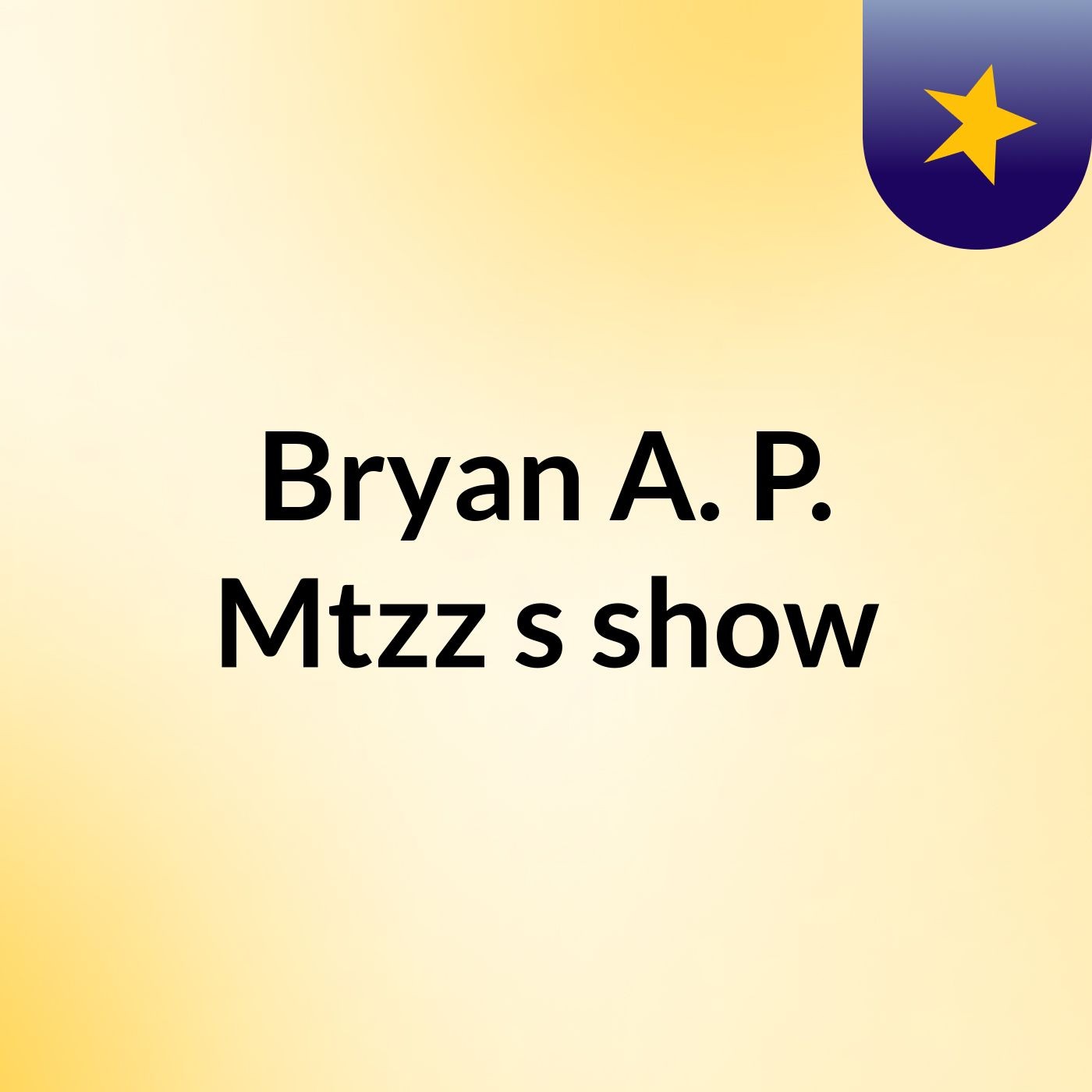 Bryan A. P. Mtzz's show
