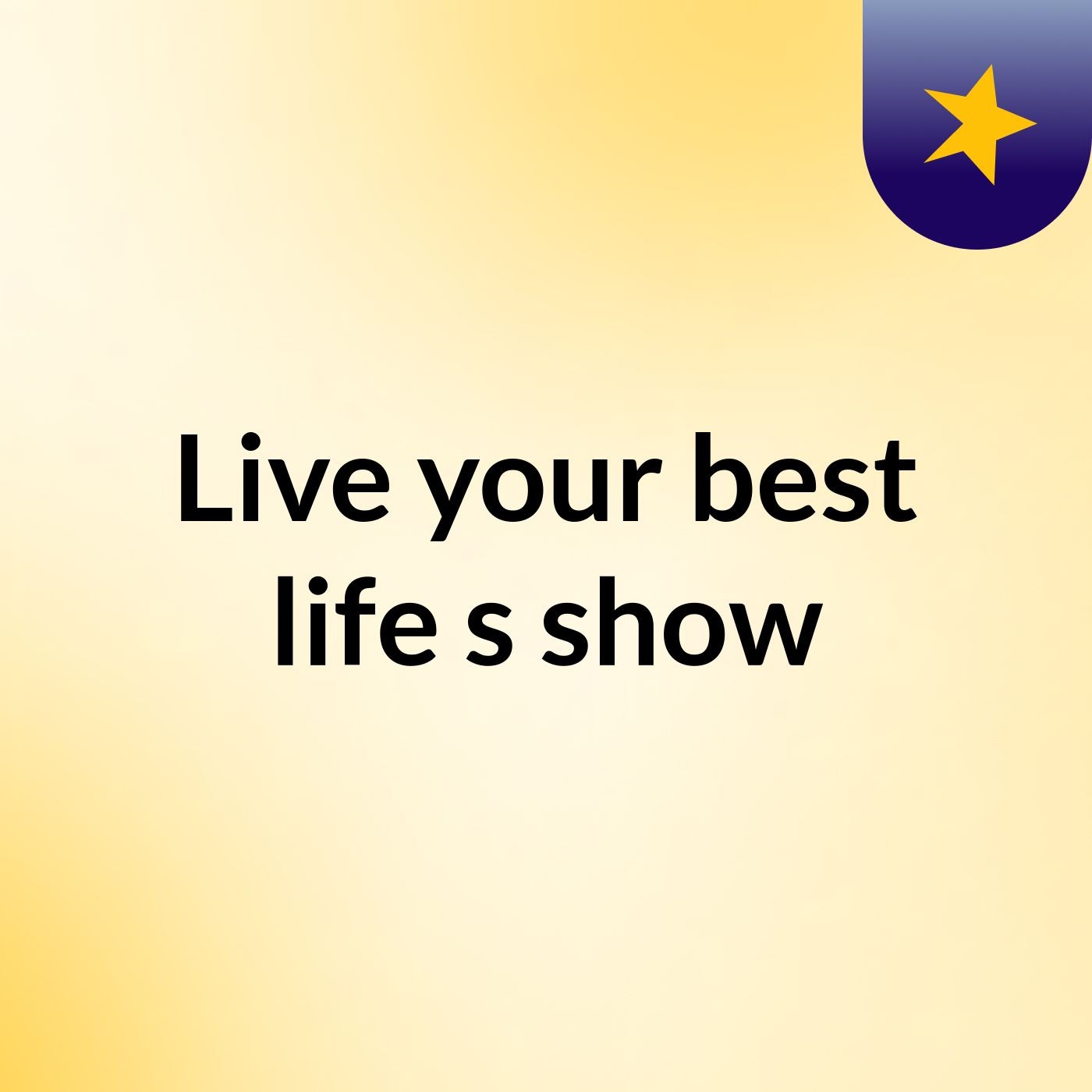 Live your best life's show
