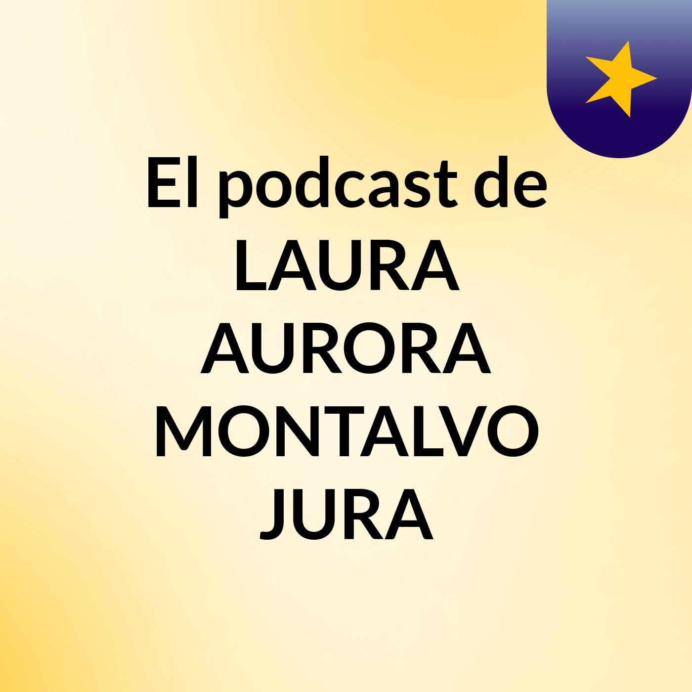 El podcast de LAURA AURORA MONTALVO JURA