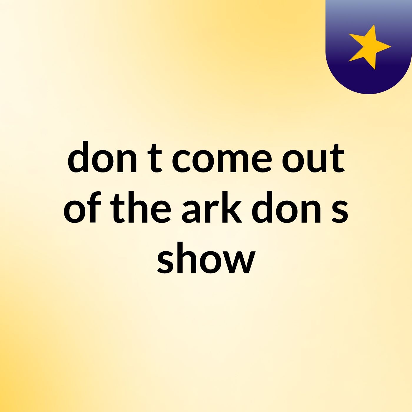 don't come out of the ark don''s show