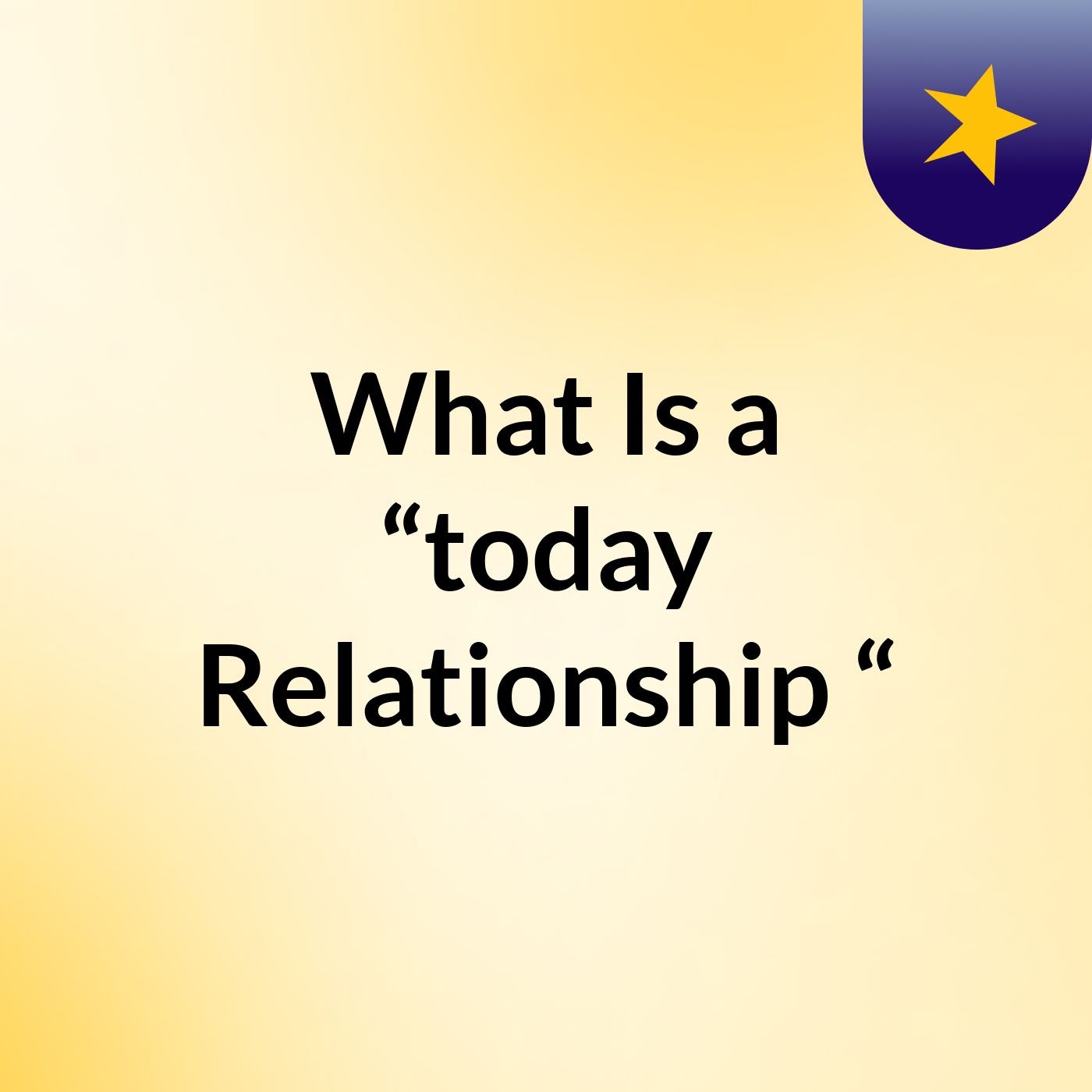 What Is a “today Relationship “