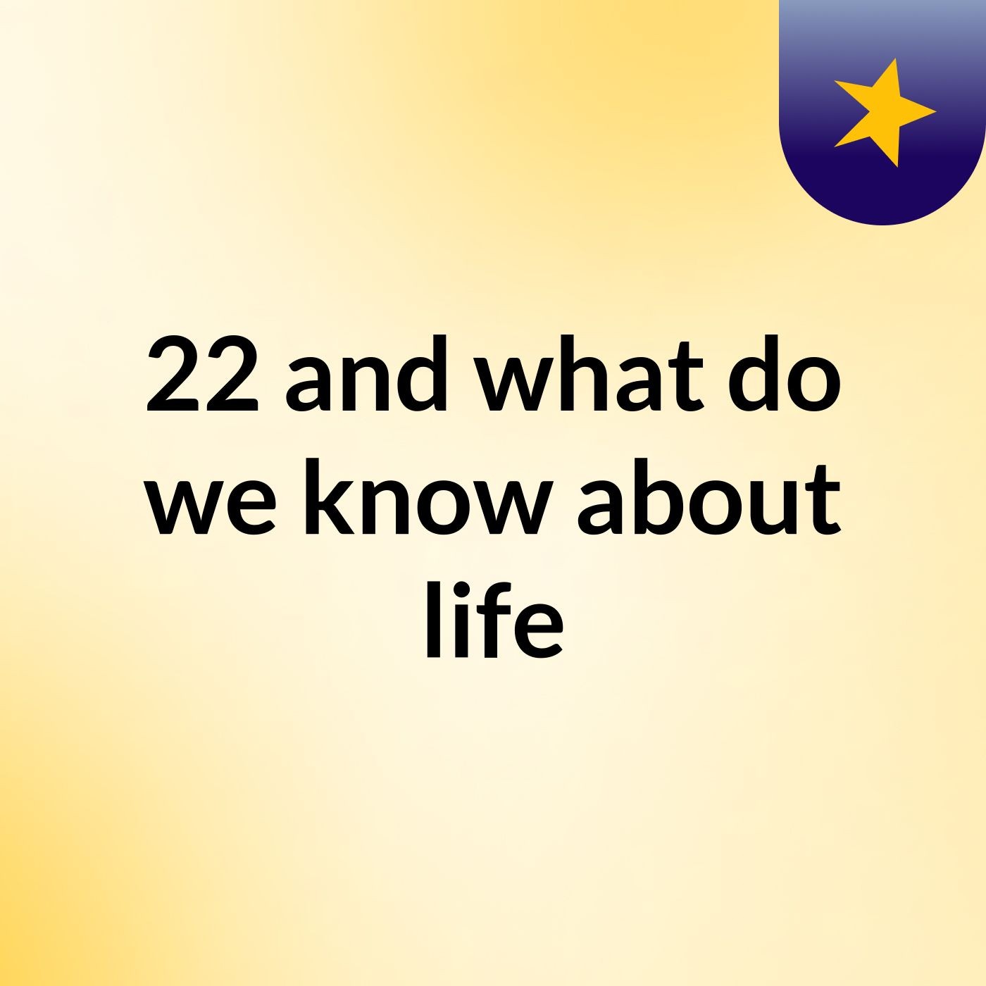 22 and what do we know about life? podcast artwork