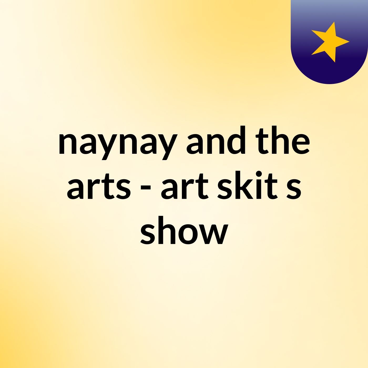 naynay and the arts - art skit's show