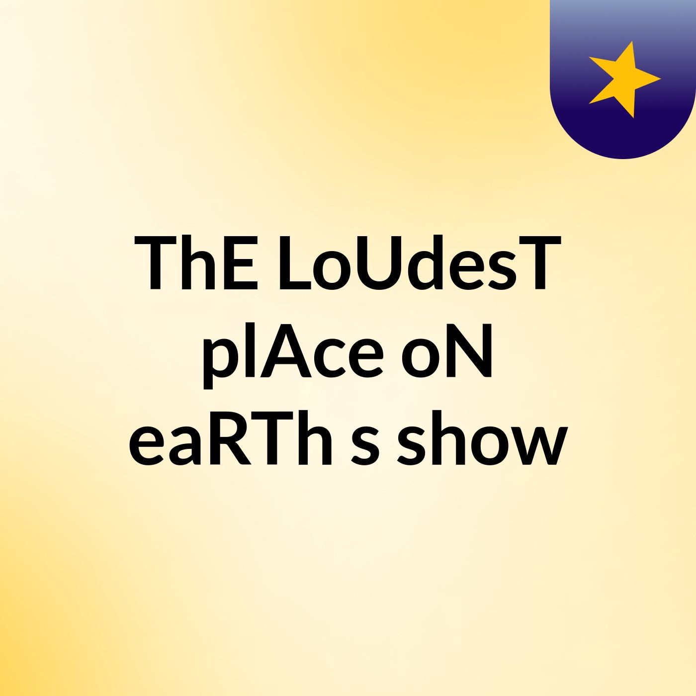 ThE LoUdesT plAce oN eaRTh's show
