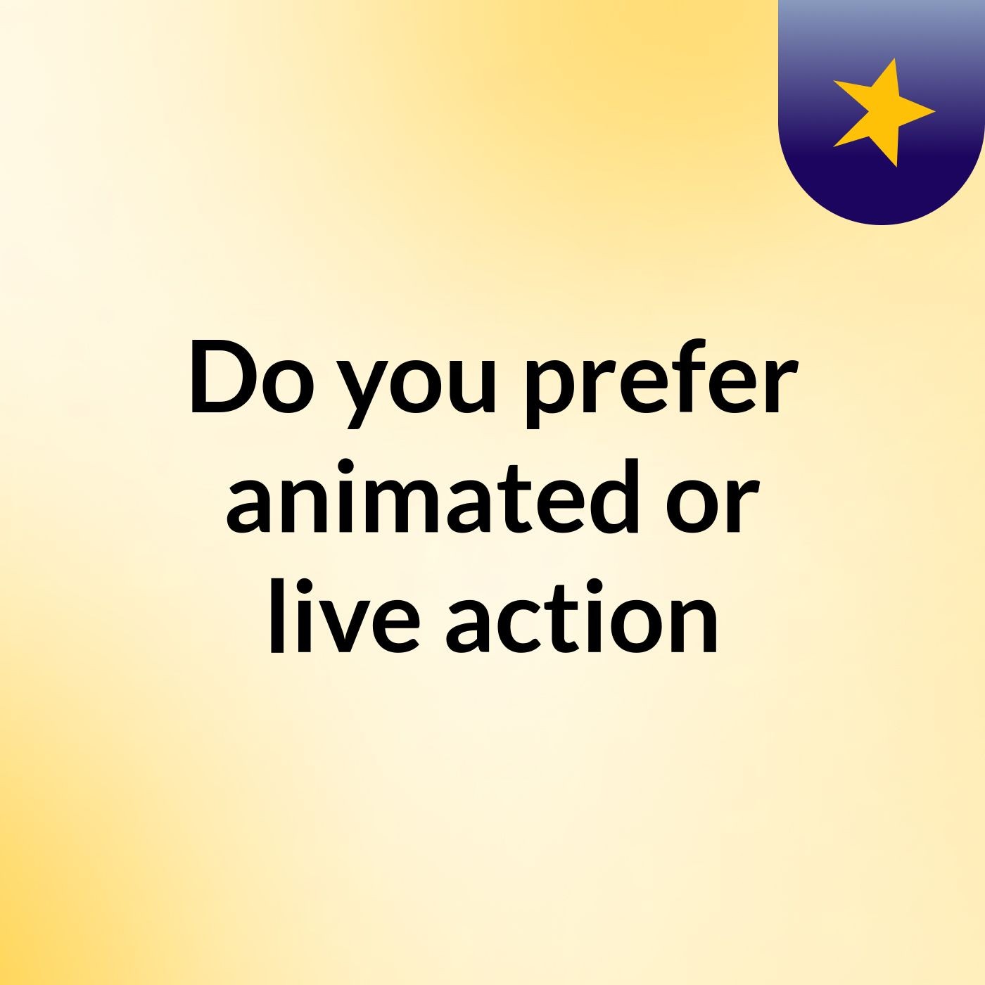 Do you prefer animated or live action?
