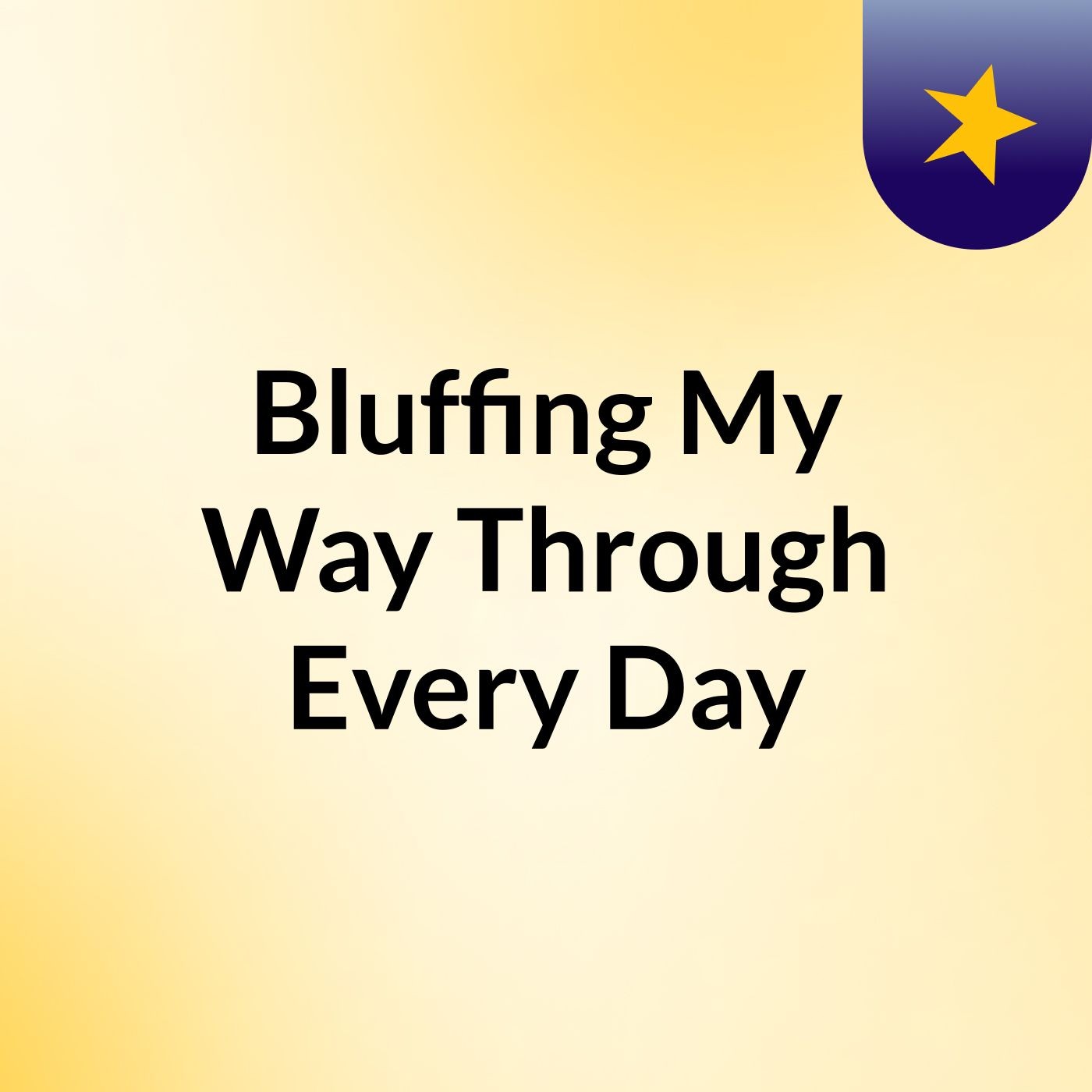 Bluffing My Way Through Every Day