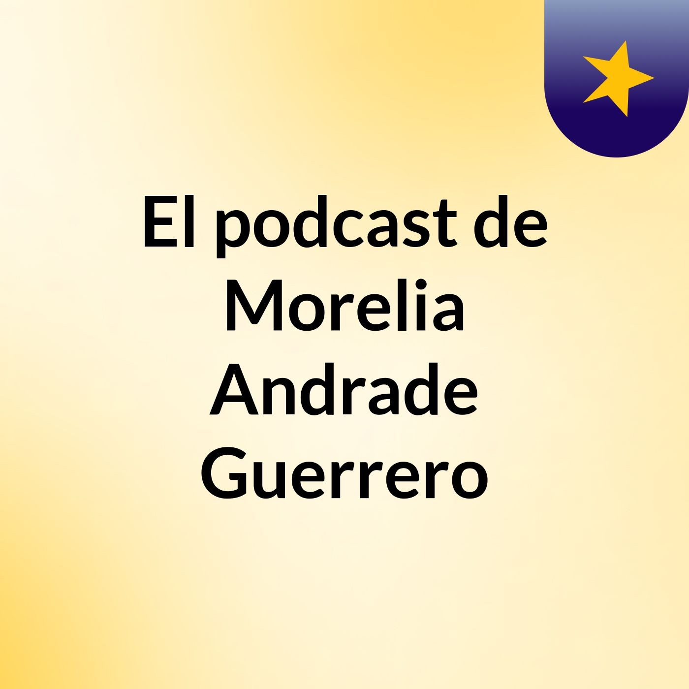 El podcast de Morelia Andrade Guerrero podcast artwork