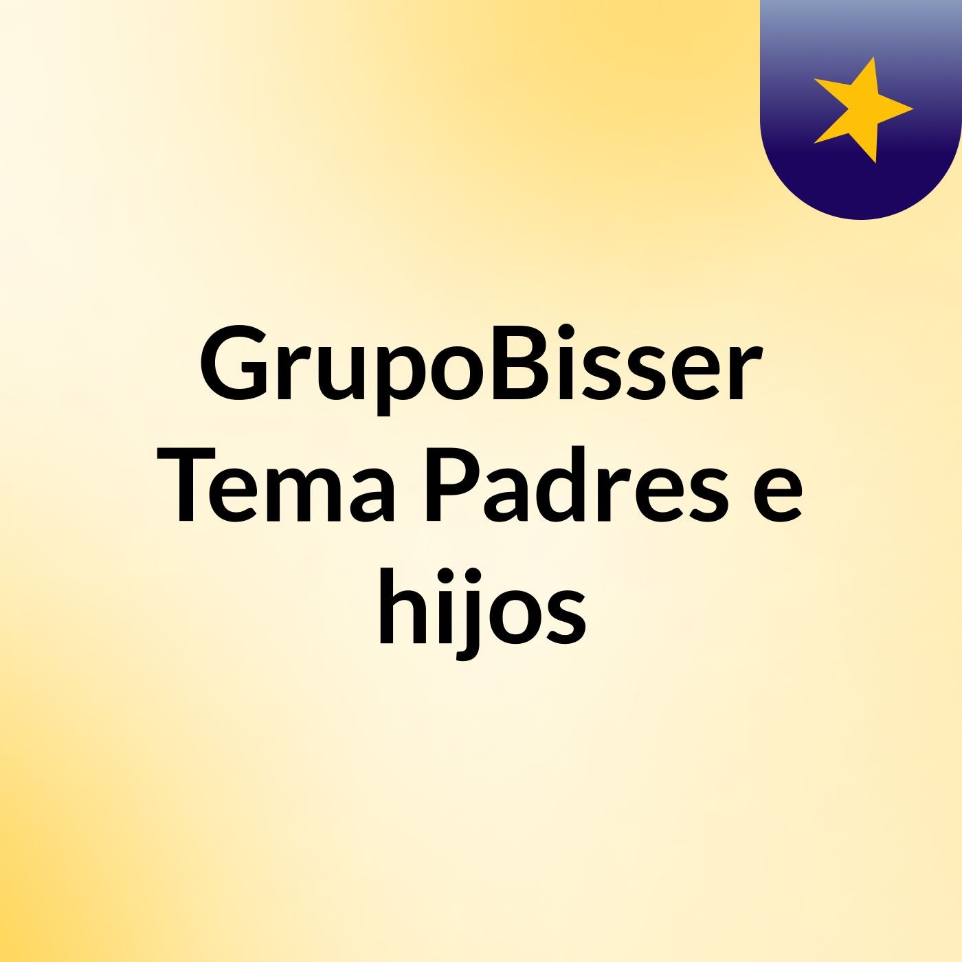 GrupoBisser Tema: Padres e hijos