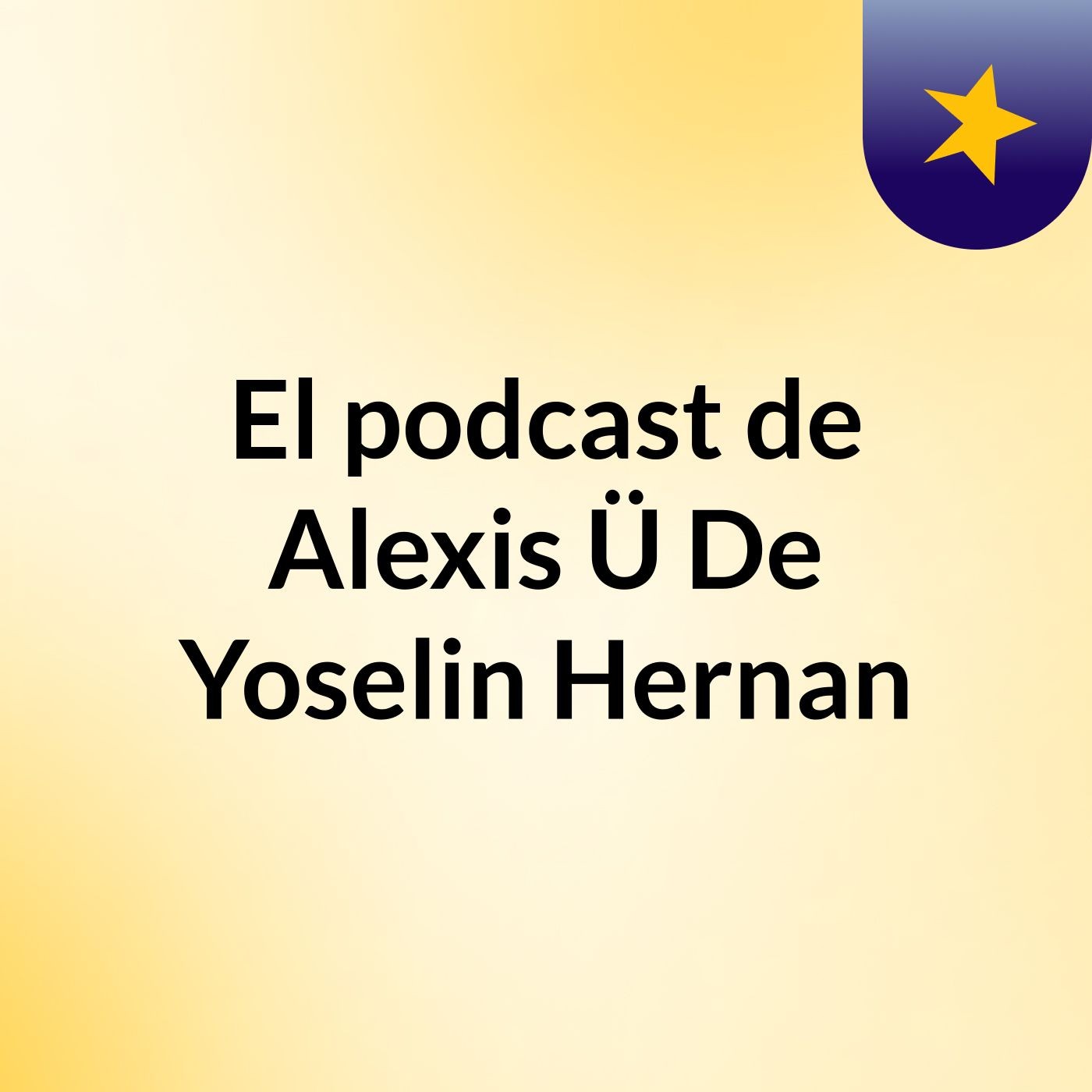 El podcast de Alexis Ü De Yoselin Hernan