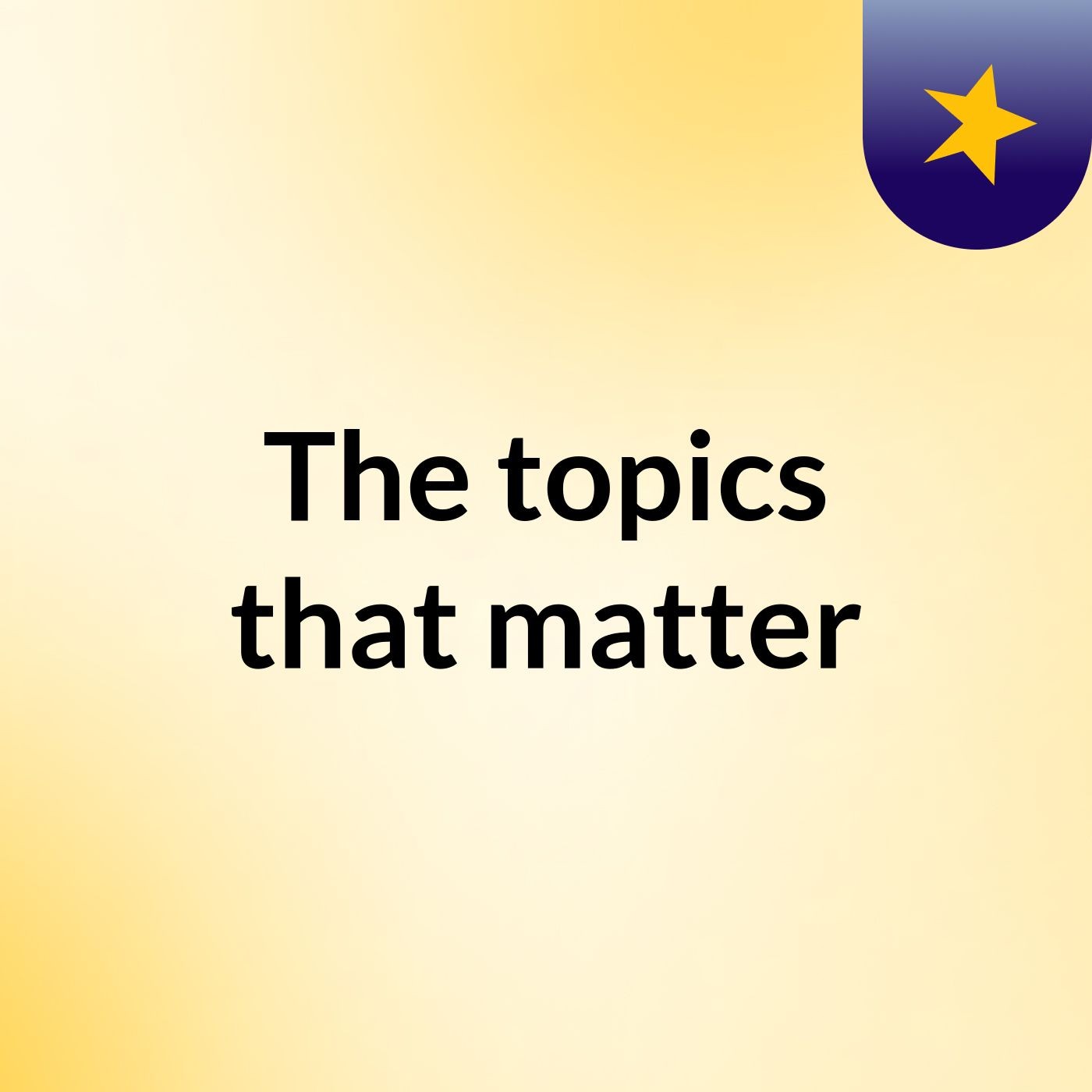 The topics that matter