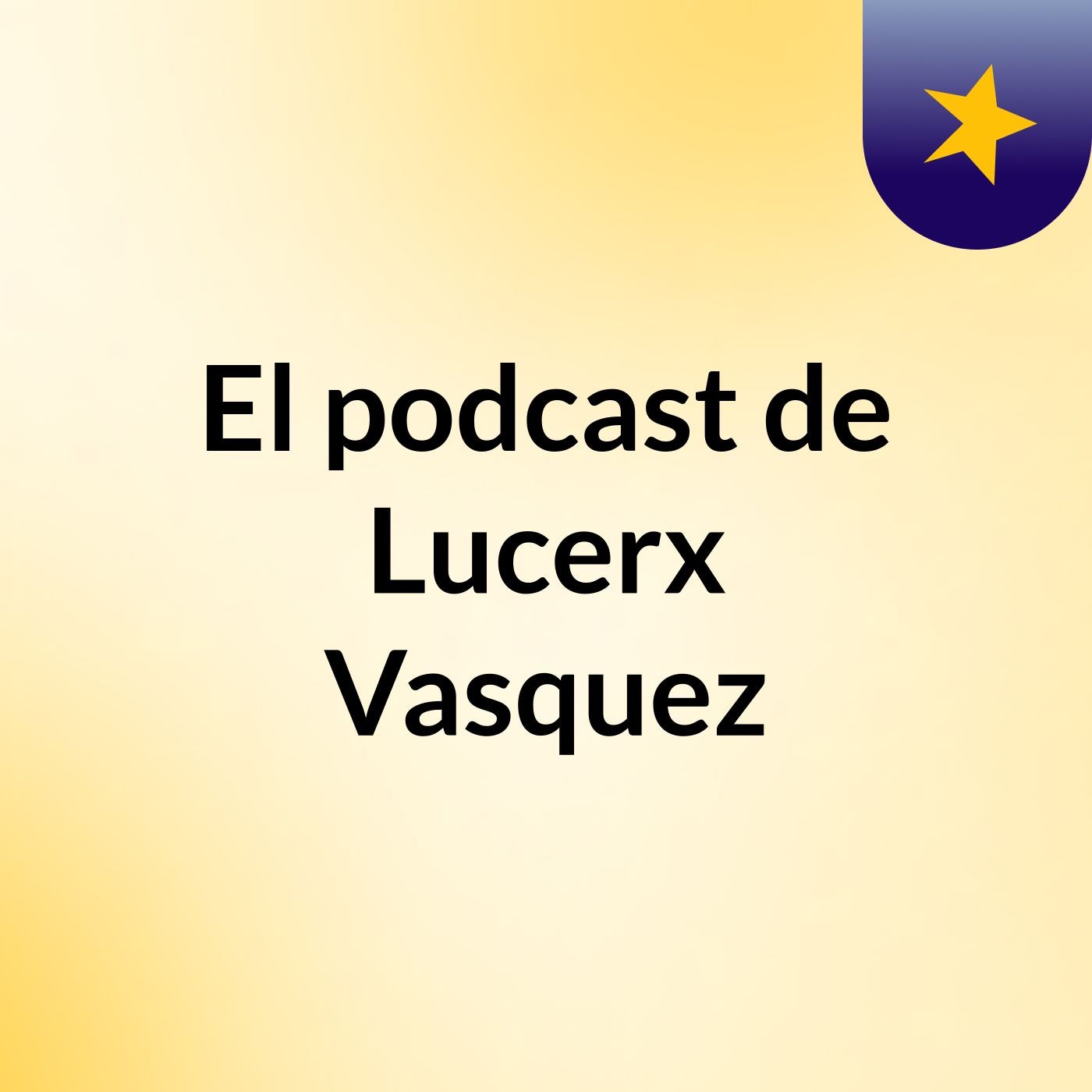 El podcast de Lucerx Vasquez podcast artwork