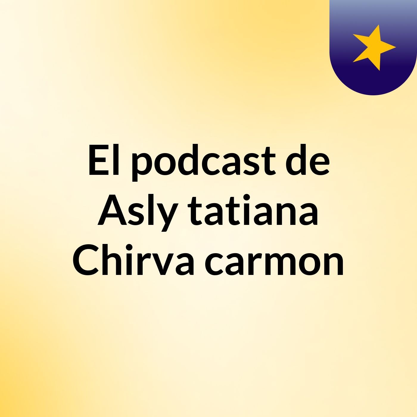 El podcast de Asly tatiana Chirva carmon podcast artwork