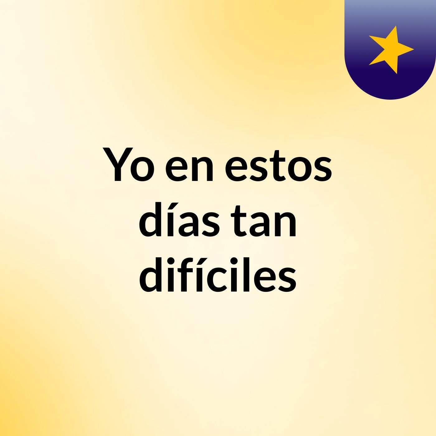 Yo en estos días tan difíciles