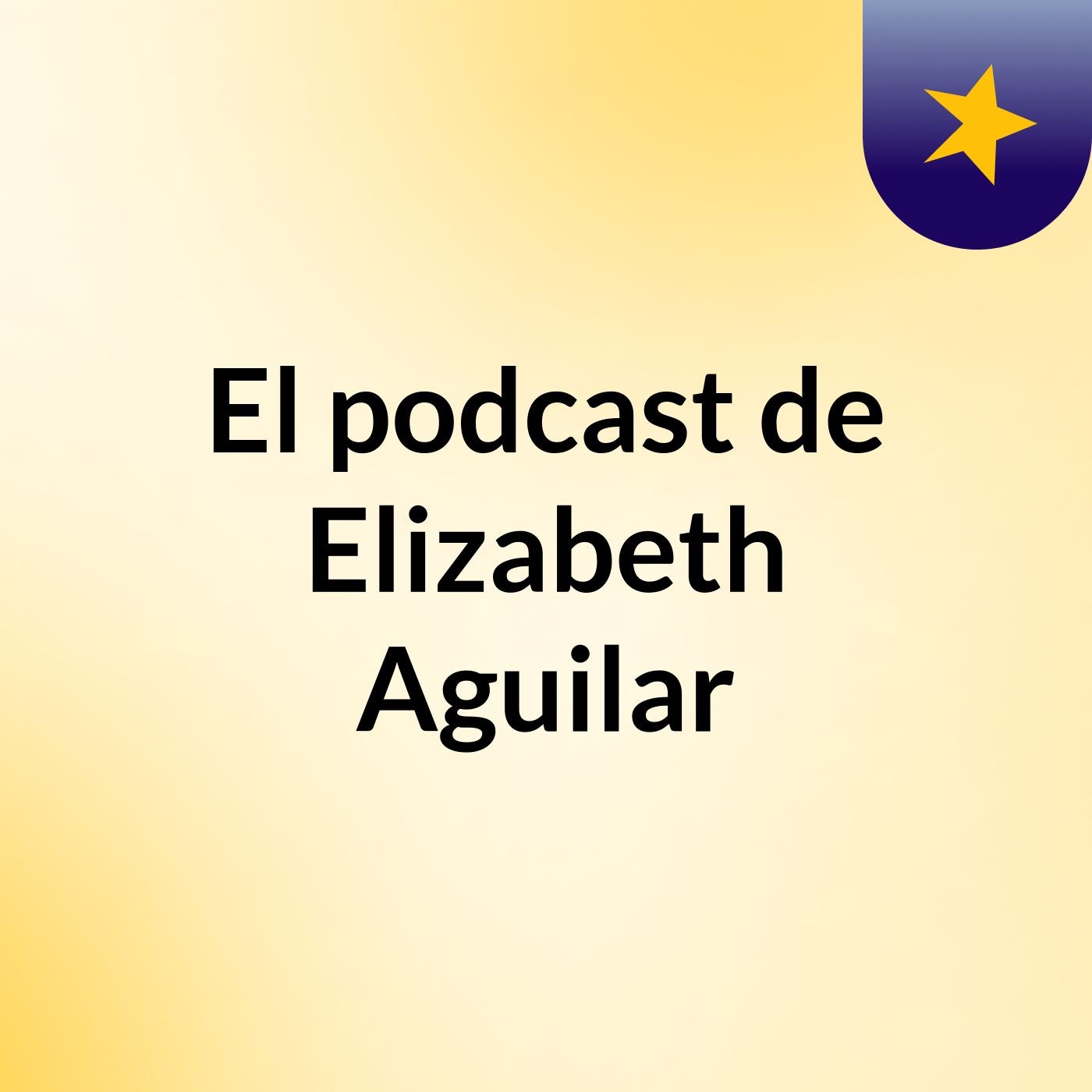 El podcast de Elizabeth Aguilar