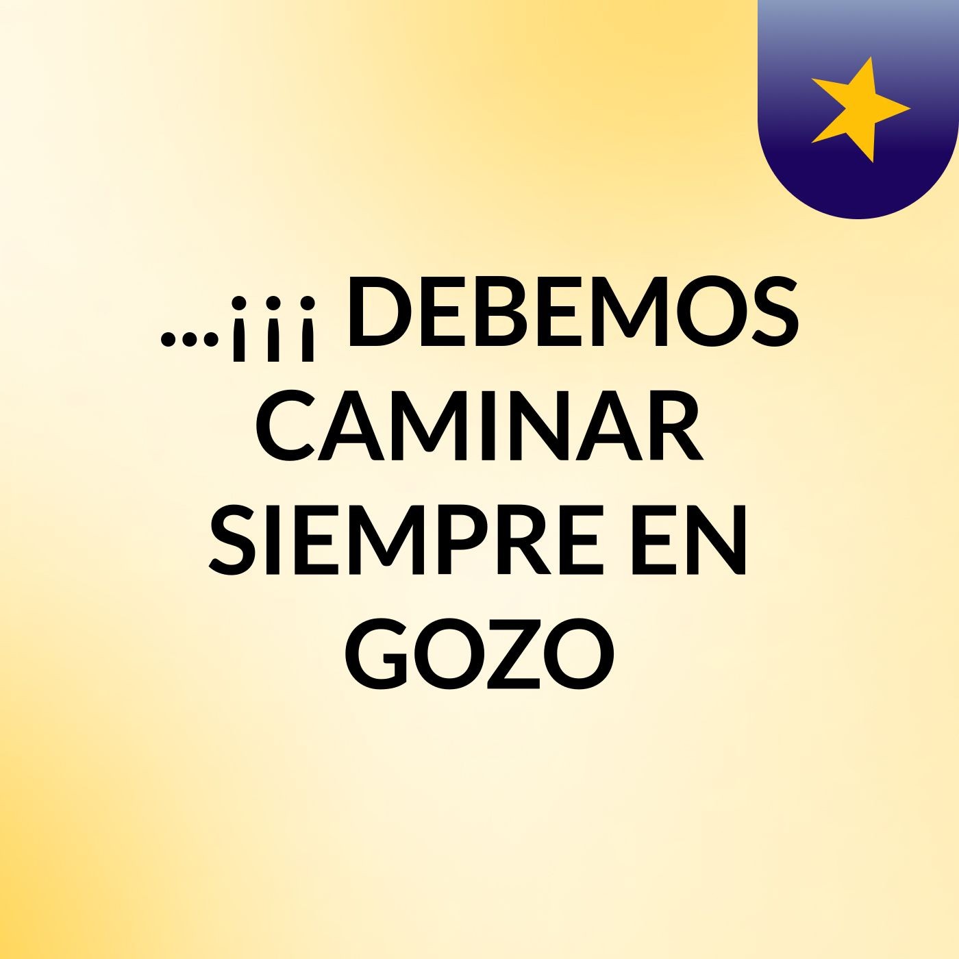 ...¡¡¡ DEBEMOS CAMINAR SIEMPRE EN GOZO