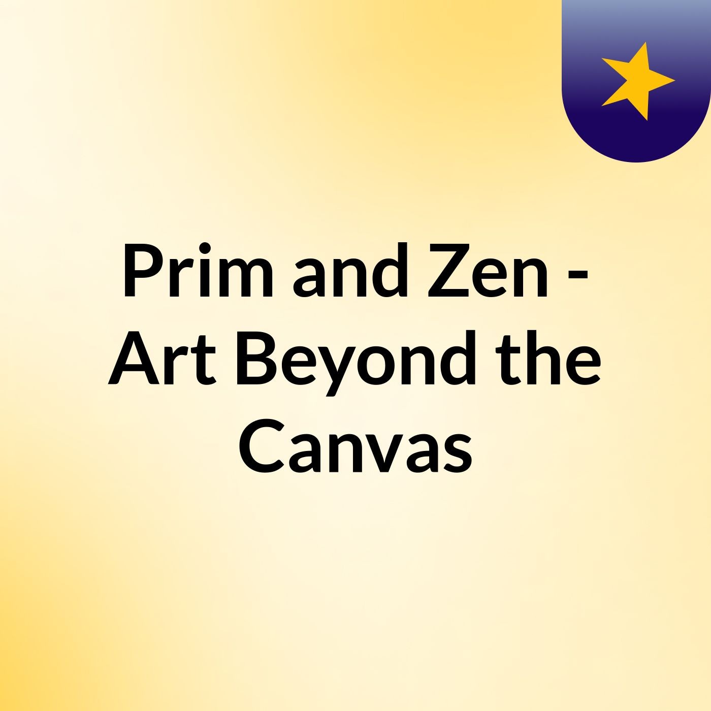 Prim and Zen - Art Beyond the Canvas podcast artwork