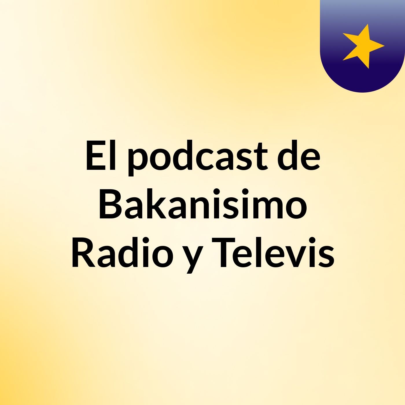 El podcast de Bakanisimo Radio y Televis