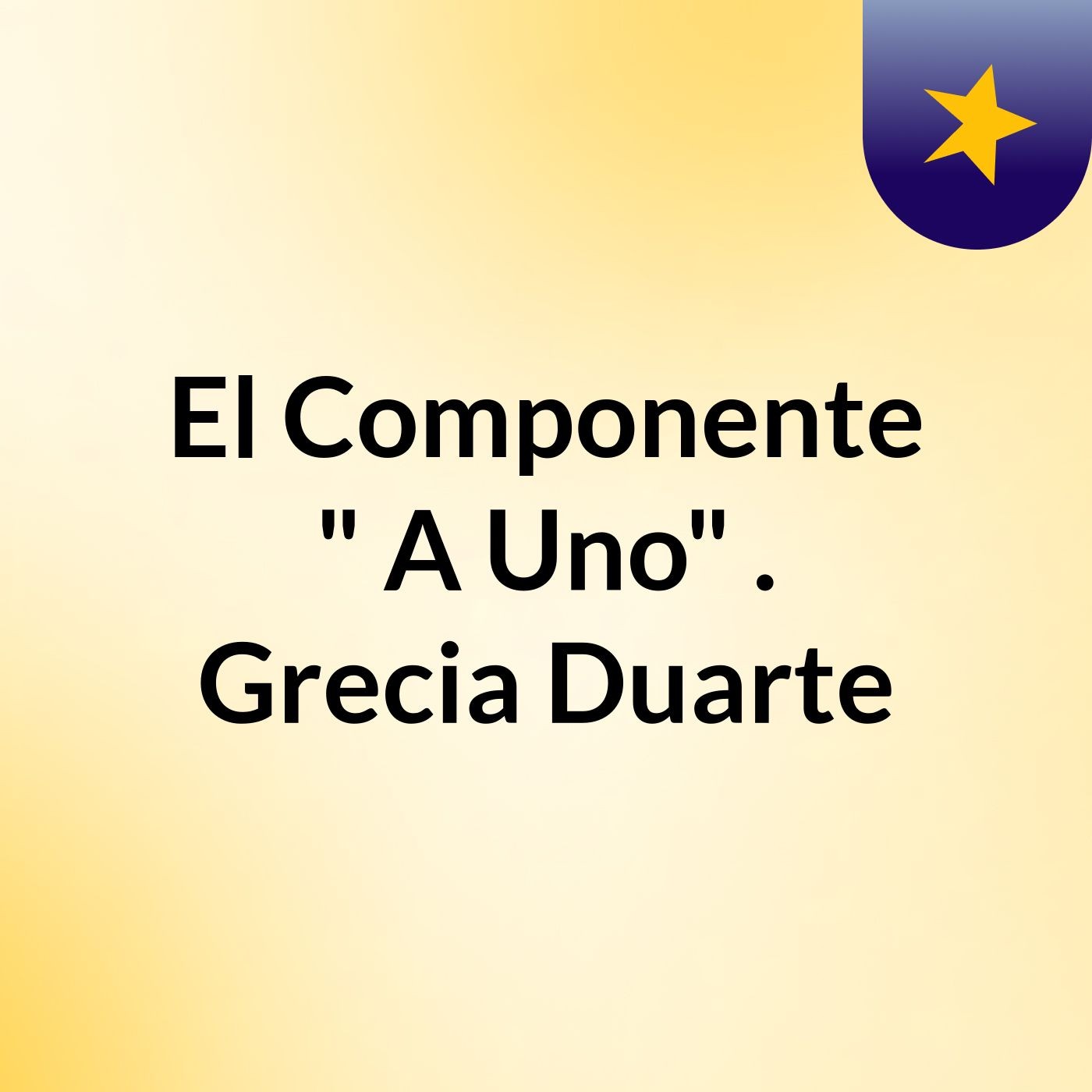 El Componente " A Uno" . Grecia Duarte