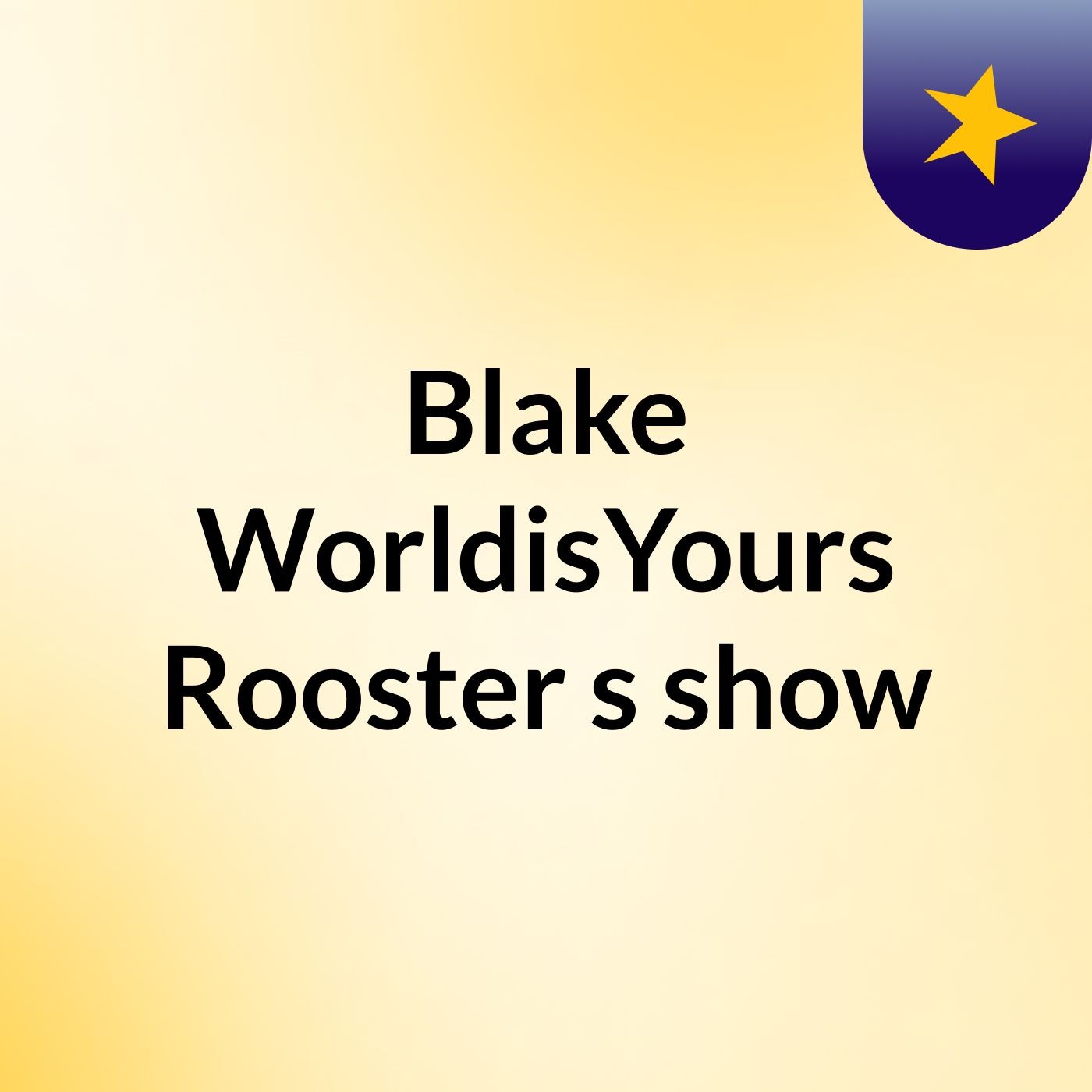 Blake WorldisYours Rooster's show