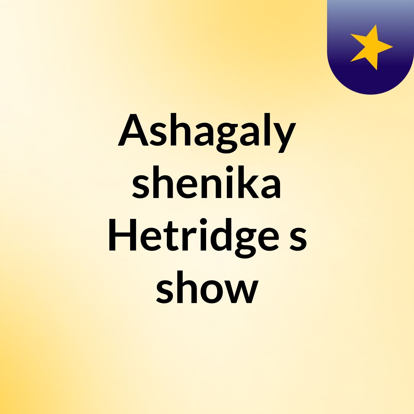 Ashagaly shenika Hetridge's show