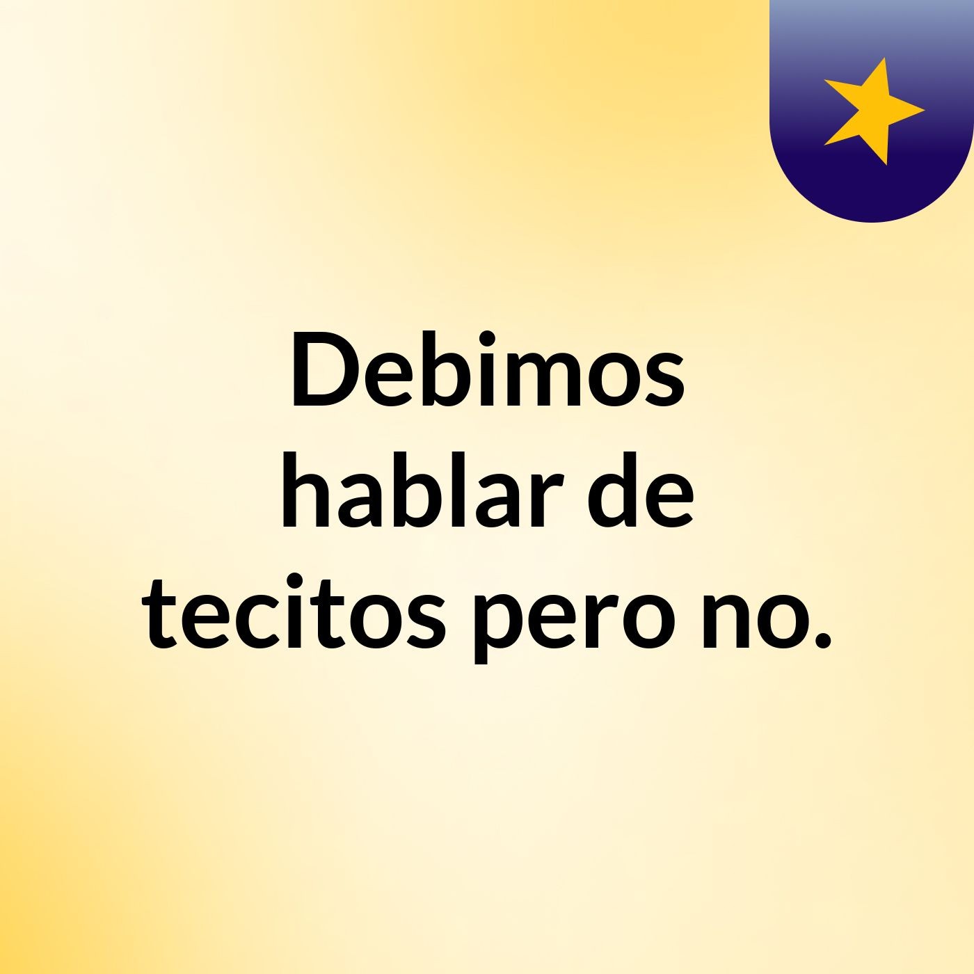 Debimos hablar de tecitos, pero no.