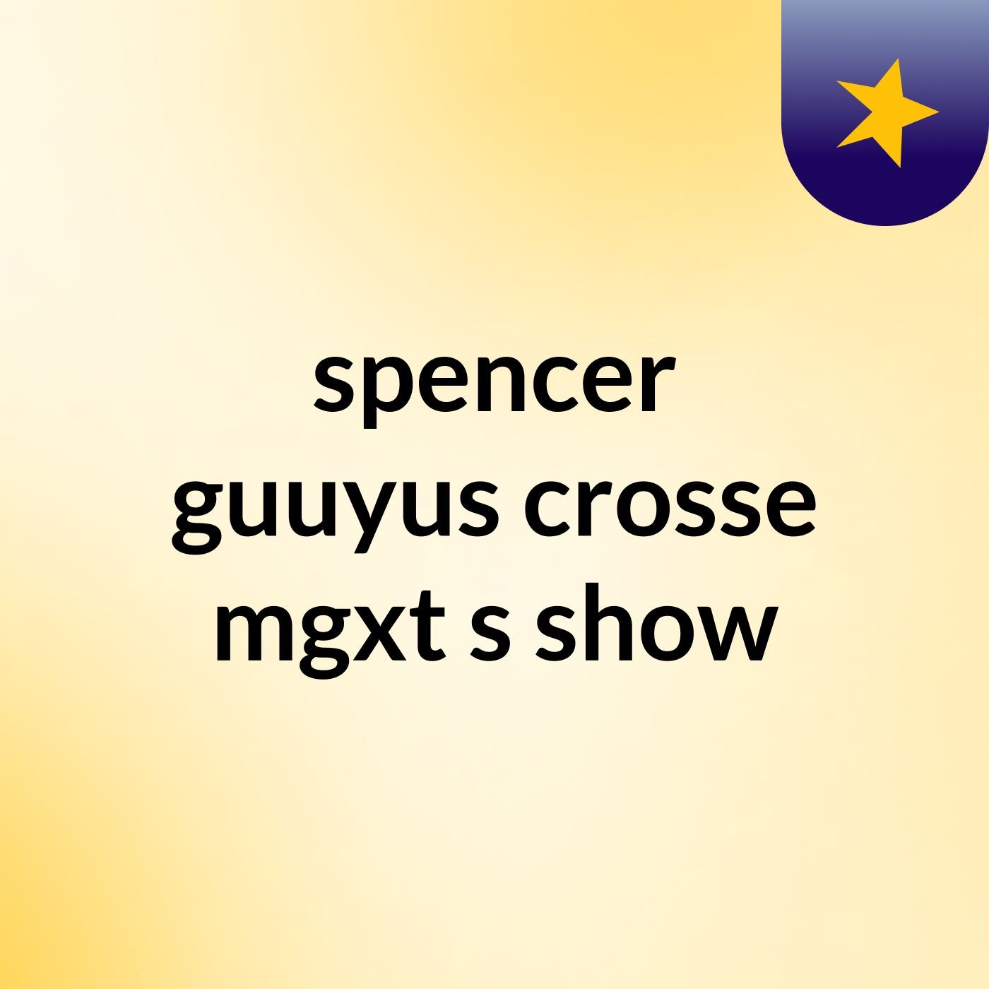 spencer guuyus crosse mgxt\'s show