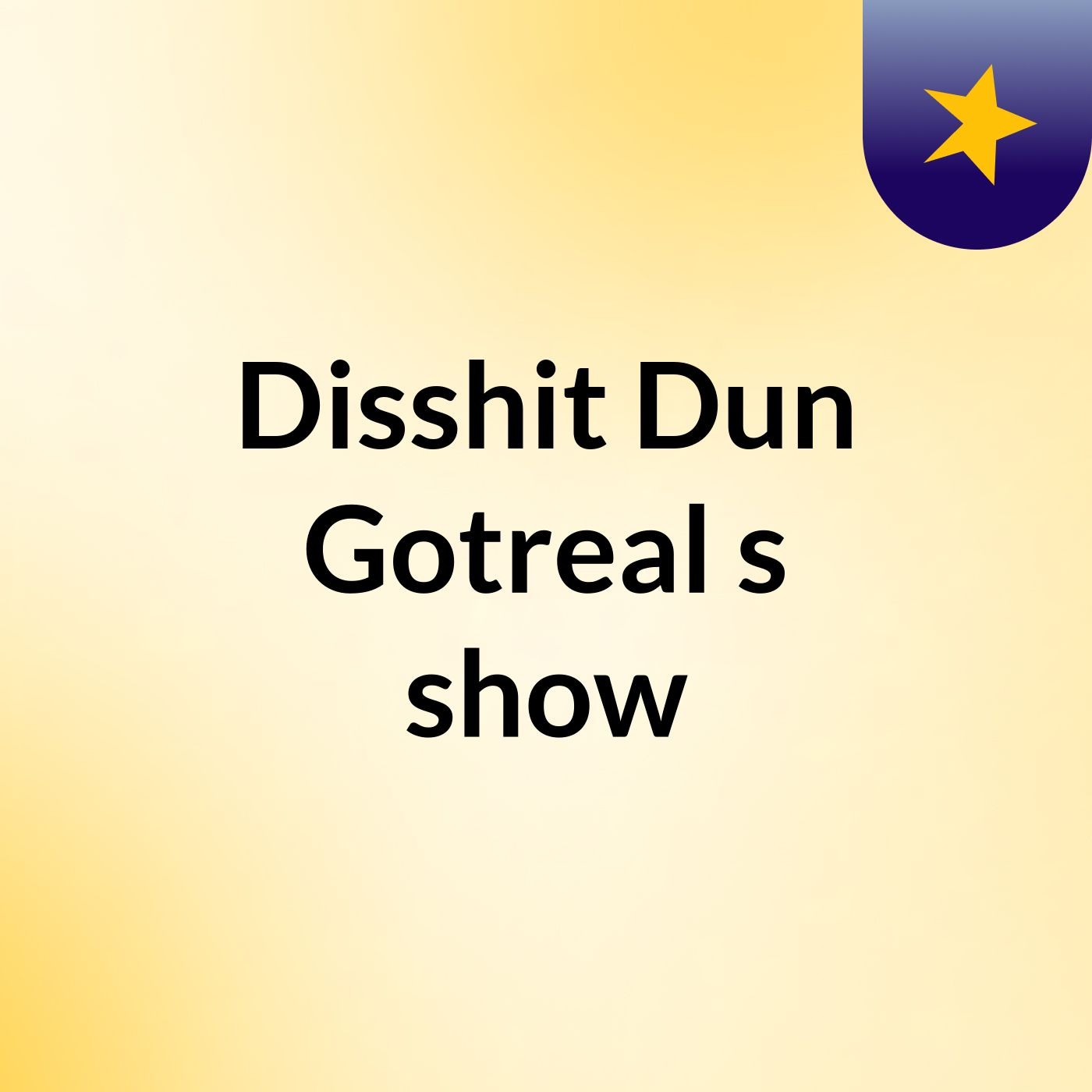 Disshit Dun Gotreal's show